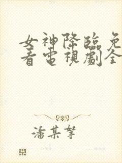 女神降临免费观看电视剧全集