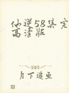 仙逆58集完整高清版