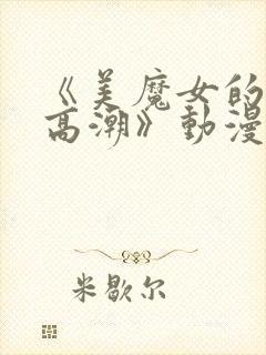 《美魔女的究极高潮》动漫第一集在