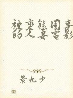 被变态同事玩弄的人妻电影