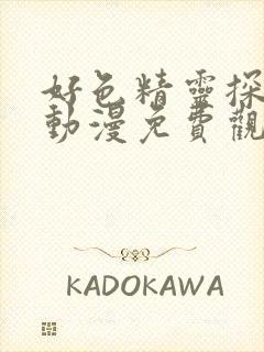 好色精灵探访记动漫免费观看全集高清