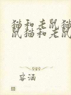 猫和老鼠猫和老鼠猫和老鼠猫和老鼠