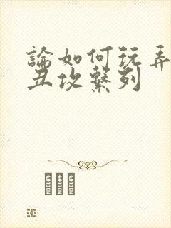 论如何玩弄美人丑攻系列