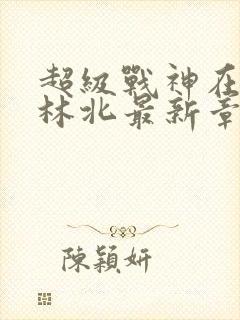 超级战神在都市林北最新章节