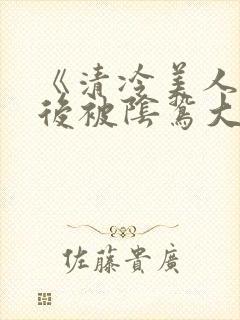 《清冷美人掉马后被阴鸷大佬强制疼宠》封面