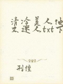 清冷美人他脆弱又迷人txt下载