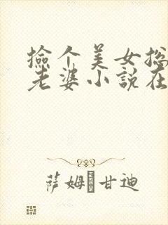 捡个美女总裁做老婆小说在线阅读