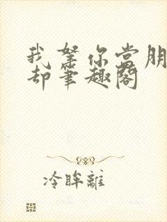 我拿你当朋友你却笔趣阁