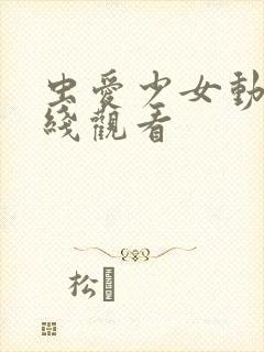 虫爱少女动漫在线观看