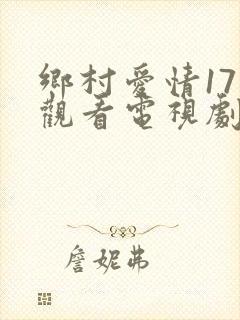 乡村爱情17部观看电视剧