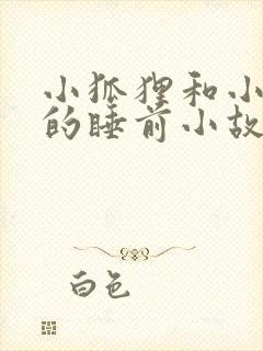 小狐狸和小兔子的睡前小故事超甜