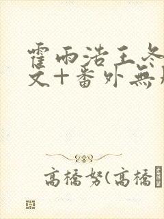 霍雨浩王冬儿全文+番外无删减