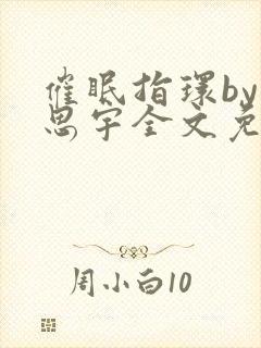 催眠指环by言思宇全文免费阅读最新章封面