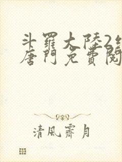 斗罗大陆2绝世唐门免费阅读全文无弹窗