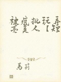 被疯批玩弄的漂亮美人【短篇合集】