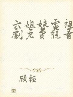 六姐妹电视连续剧免费观看全集高清