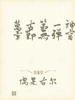 万古第一神最新章节无弹窗笔趣阁