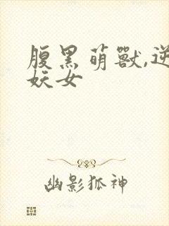 腹黑萌兽,逆天妖女