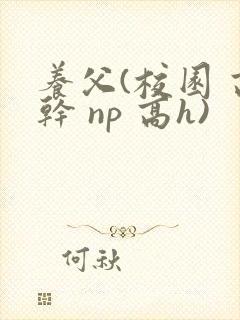 养父(校园 高干 np 高h)