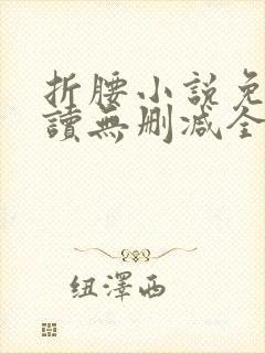 折腰小说免费阅读无删减全文