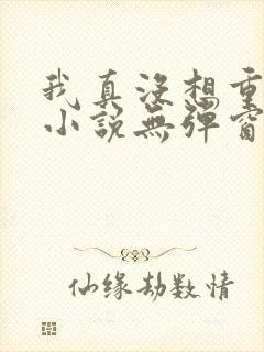 我真没想重生啊小说无弹窗全文免费阅读