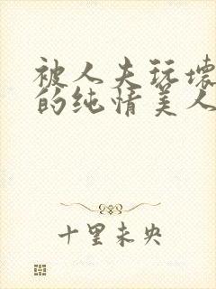 被人夫玩坏嫩批的纯情美人(双性受