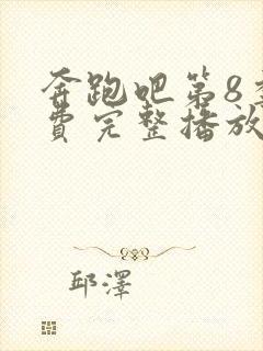 奔跑吧第8季免费完整播放