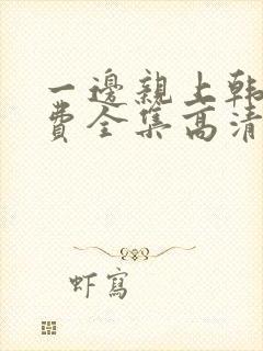 一边亲上韩剧免费全集高清在线观看