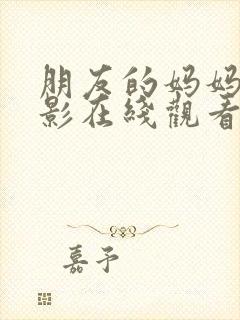 朋友的妈妈们电影在线观看