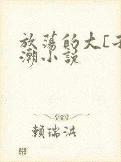 放荡的大[子高潮小说