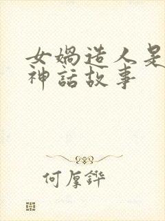 女娲造人是不是神话故事