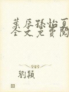 叶辰孙怡夏若雪全文免费阅读正版