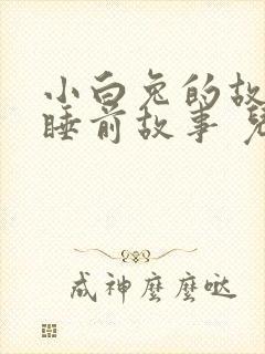 小白兔的故事 睡前故事 儿童故事