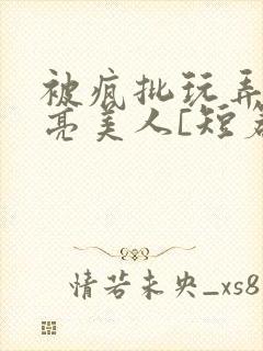 被疯批玩弄的漂亮美人[短篇合集免费