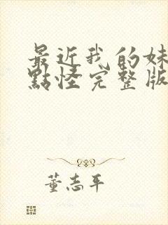 最近我的妹妹有点怪完整版动漫