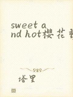 sweet and hot樱花动漫