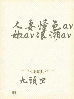 人妻懂色av粉嫩av浪潮av