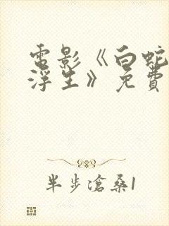 电影《白蛇3:浮生》免费观看全集