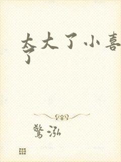 太大了小喜涨死了封面