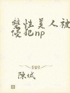 双性美人被强制侵犯np