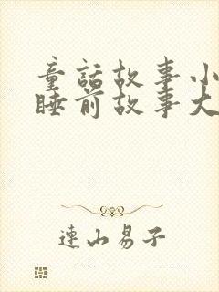 童话故事小宝宝睡前故事大全