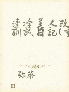 清冷美人改/造训诫日记(重口