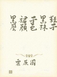 黑裙子黑鞋配什么颜色袜子