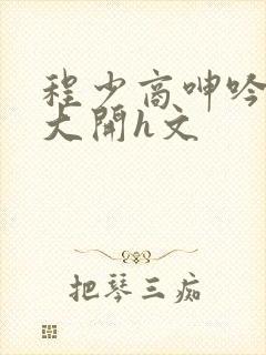 程少商呻吟双腿大开h文