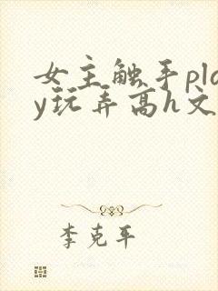 女主触手play玩弄高h文笔趣阁