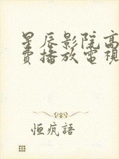 星辰影院高清免费播放电视剧大全