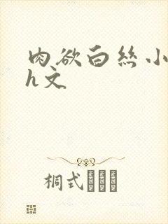 肉欲白丝小箩莉h文