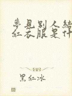 梦见别人结婚穿红衣服是什么预兆