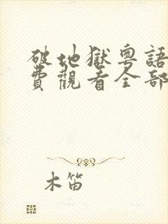 破地狱粤语版免费观看全部粤语版