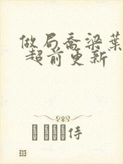 做局乔梁叶心仪 超前更新